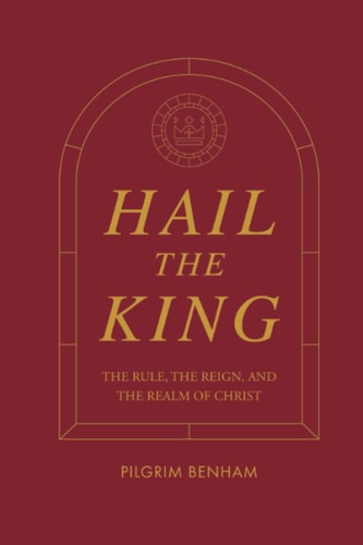 HAIL THE KING The Rule, the Reign, and the Realm of Christ
