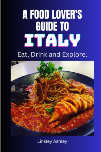 A Food Lover's Guide to Italy Eat, Drink and Explore