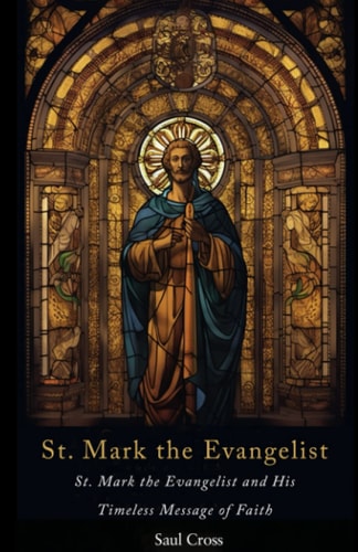 St. Mark the Evangelist St. Mark the Evangelist and His Timeless Message of Faith