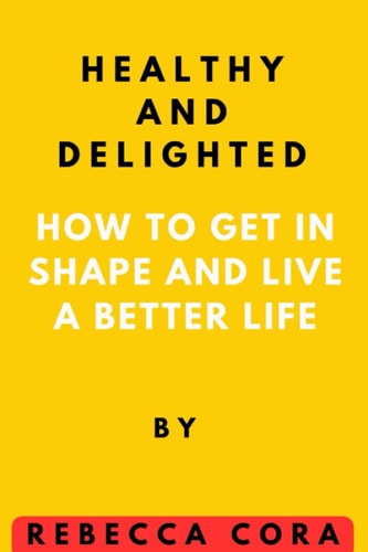 Healthy and Delighted How to Get in Shape and Live a Better Life