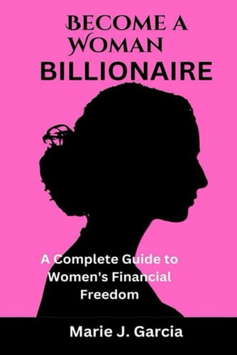 Become a Woman Billionaire A Complete Guide to Women's Financial Freedom