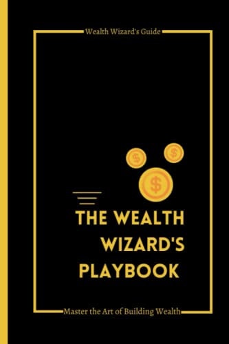 The Wealth Wizard's Playbook Master the Art of Building Wealth