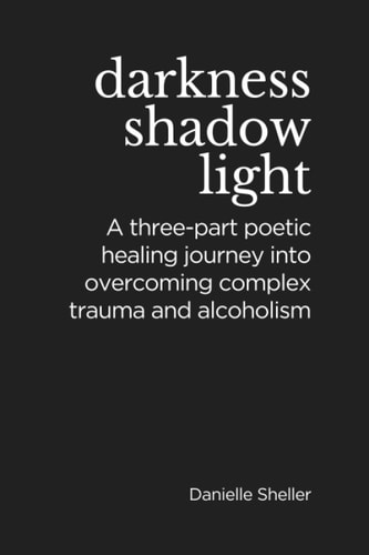 Darkness, Shadow, and Light A Three-part Poetic Healing Journey Into Overcoming Complex Trauma