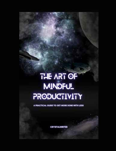 The Art of Mindful Productivity A Practical Guide to Get More Done With Less Stress