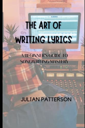 The Art of Writing Lyrics A Beginner's Guide to Songwriting Mastery