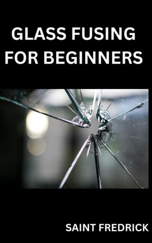 Glass Fusing for Beginners Step by Step Guide for Glass Fusing