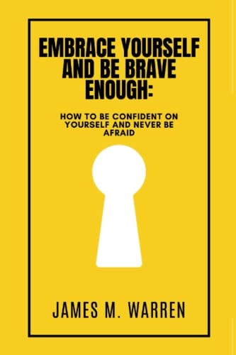 Embrace Yourself and Be Brave Enough How to be Confident on Yourself and Never be Afraid