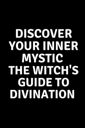 Discover Your Inner Mystic The Witch's Guide to Divination