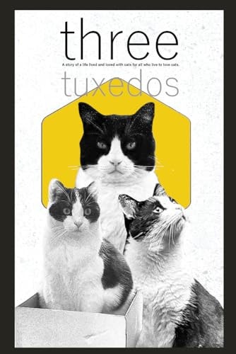 Three Tuxedos A Story of a Life Lived and Loved with Cats for All who Live to Love Cats.