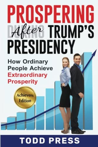 Prospering After Trump's Presidency How Ordinary People Achieve Extraordinary Prosperity