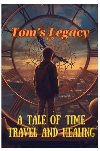 Tom's Legacy A Tale of Time Travel and Healing: A Tale of Time Travel and Healing