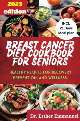 Breast Cancer Diet Cookbook for Seniors 2023 Healthy Recipes for Recovery, Prevention, and Wellness