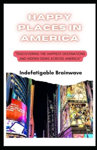 Happy Places in America Discovering the Happiest Destinations and Hidden Gems Across America