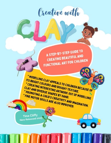 Creative with CLAY A Step-by-Step Guide to Creating Beautiful and Functional Art for Children.