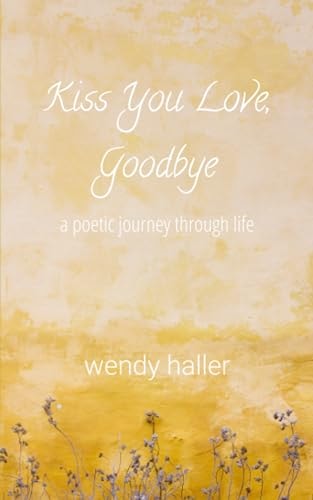Kiss You Love, Goodbye A Poetic Journey Through Life