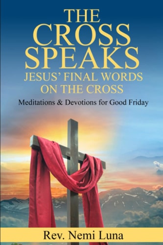 The Cross Speaks Jesus' Final Words on the Cross Meditations & Devotions for Good Friday