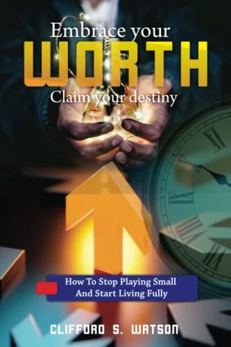 Embrace Your Worth, Claim Your Destiny How to Stop Playing Small and Start Living Fully