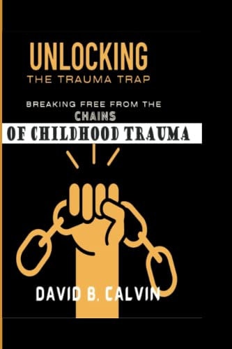Unlocking the Trauma Trap Breaking Free from the Chains of Childhood Trauma
