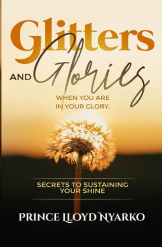 Glitters and Glories When You are in Your Glory. Secrets to Sustaining Your Shine.
