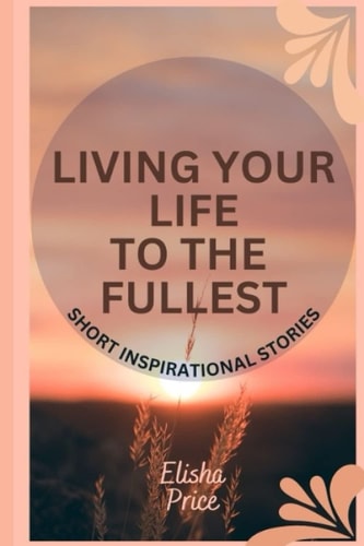 Living Your Life to The Fullest Short Inspirational Stories
