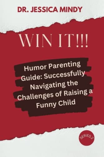 Win It!!! Humor Parenting Guide: Successfully Navigating the Challenges of Raising a Funny Child