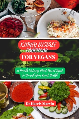 Kidney Disease Cookbook for Vegans 33 Mouth Watering Plant-Based Meal To Nourish Your Renal Health