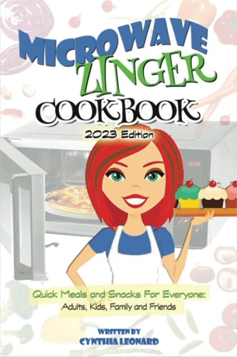 Microwave Zinger Cookbook Quick Meals And Snacks For Everyone: Adults, Kids, Family and Friends