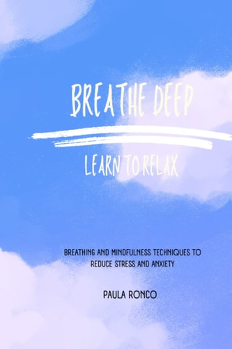 Breathe Deep Learn to Relax: Breathing and Mindfulness Techniques to Reduce Stress and Anxiety