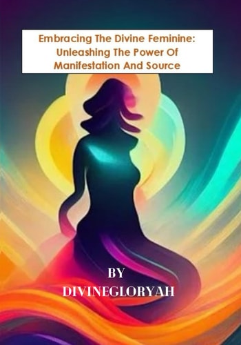 Embracing The Divine Feminine Unleashing The Power Of Manifestion And Source