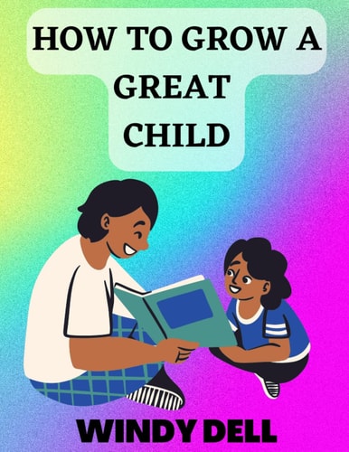 How to Grow a Great Child 5 Good Steps on How to Grow a Great Child