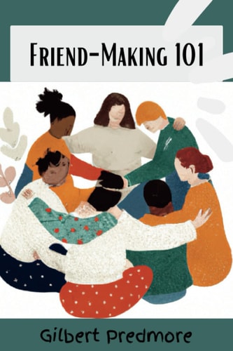 Friend-Making 101 A Practical Guide to Meeting New People and Creating Lasting Relationship.