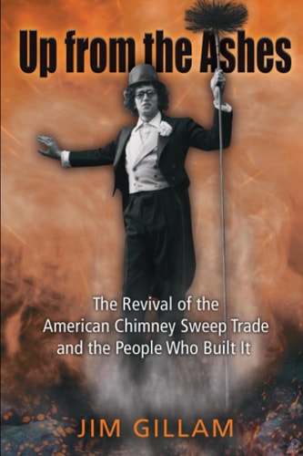 Up from the Ashes The Revival of the American Chimney Sweep Trade and the People Who Built It