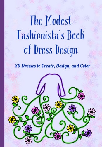 The Modest Fashionista's Book of Dress Design 80 Dresses to Create, Design, and Color!