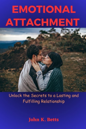Emotional Attachment Unlock the Secrets to a Lasting and Fulfilling Relationship