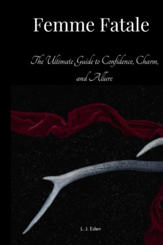 Femme Fatale The Ultimate Guide to Confidence, Charm, and Allure