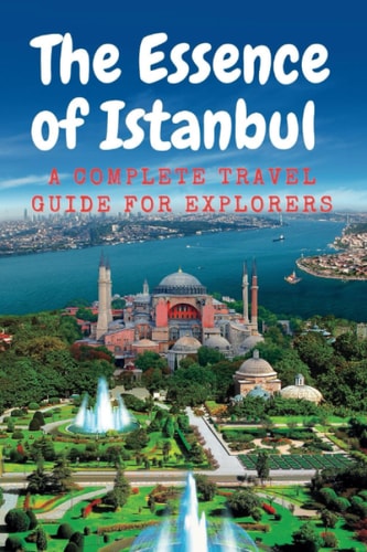 The Essence of Istanbul A Complete Travel Guide for Explorers