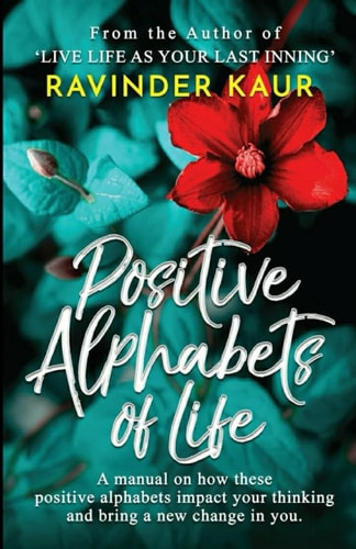 Positive Alphabets of Life A Manual on How These Positive Alphabets Impact Your Thinking & Bring a New Change in You.