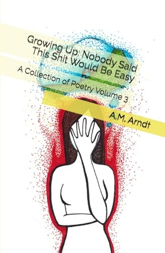 Growing Up Nobody Said This Shit Would Be Easy: A Collection of Poetry Volume 3