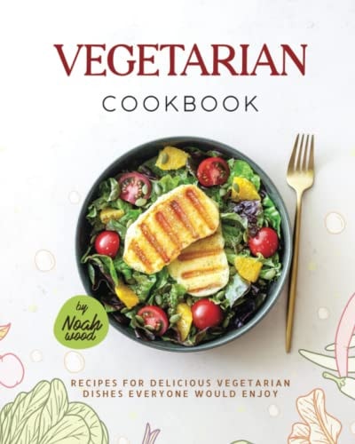 Vegetarian Cookbook Recipes For Delicious Vegetarian Dishes Everyone Would Enjoy