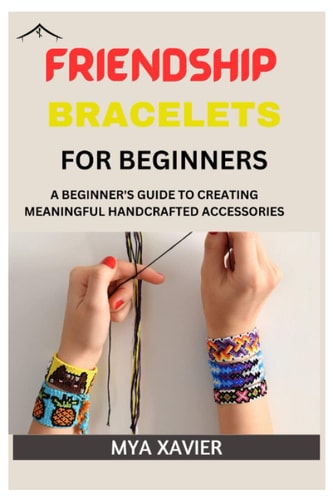 Friendship Bracelet for Beginners A Beginner's Guide to Creating Meaningful Handcrafted Accessories