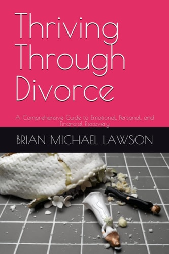 Thriving Through Divorce A Comprehensive Guide to Emotional, Personal, and Financial Recovery