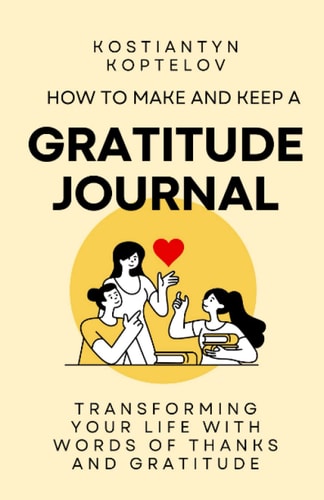 How to Make and Keep a Gratitude Journal Transforming Your Life with Words of Thanks and Gratitude