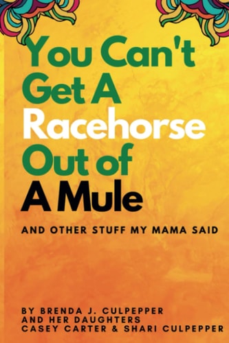 You Can't Get A Racehorse Out Of A Mule And Other Stuff My Mama Said