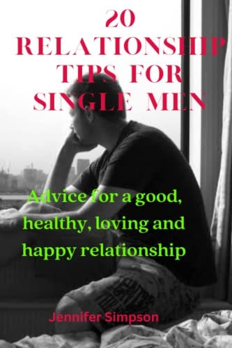 20 Relationship Tips for Single Men Advices for a Good, Healthy, Loving and Happy Relationship
