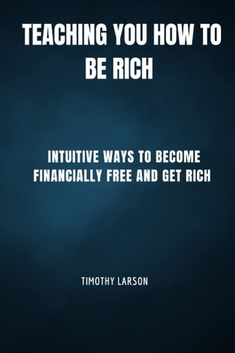 Teaching You How To Be Rich Intuitive Ways to Become Financially Free and Get Rich