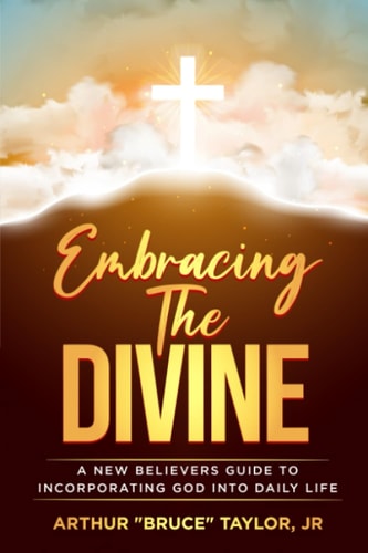 Embracing the Divine...A New Believers Guide to Incorporating God Into Daily Life