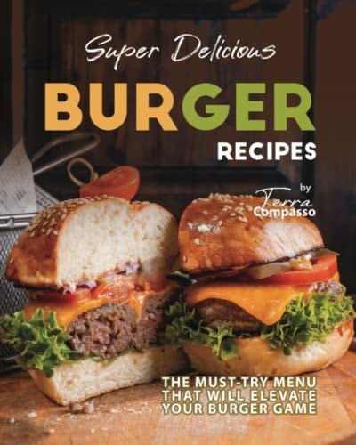 Super Delicious Burger Recipes The Must-Try Menu that Will Elevate Your Burger Game