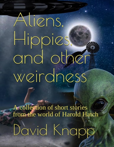 Aliens, Hippies, and Other Weirdness A Collection of Short Stories from the World of Harold Hatch
