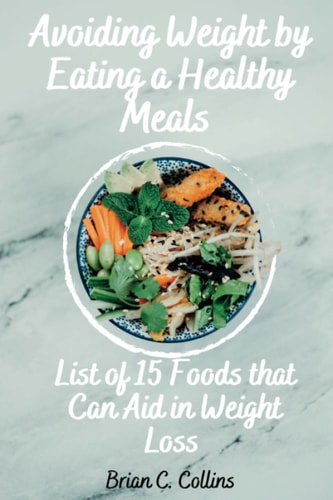 Avoiding Weight by Eating a Healthy Meals List of 15 Foods that Can Aid in Weight Loss