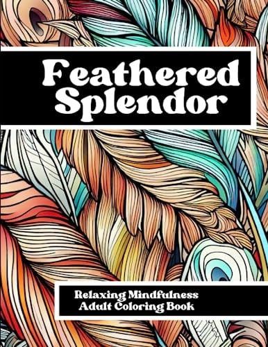 Feathered Splendor Relaxing Mindfulness Adult Coloring Book